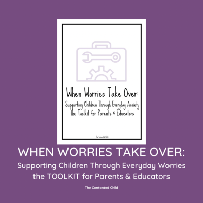 WHEN WORRIES TAKE OVER: SUPPORTING CHILDREN WITH EVERYDAY WORRIES, a Toolkit for Parents & Educators
