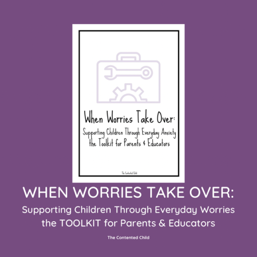 WHEN WORRIES TAKE OVER: SUPPORTING CHILDREN WITH EVERYDAY WORRIES, a Toolkit for Parents & Educators